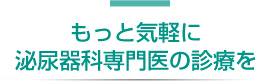 もっと気軽に泌尿器科専門医の診療を